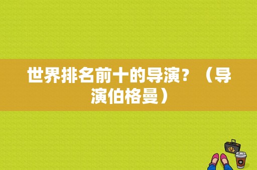 世界排名前十的导演？（导演伯格曼）