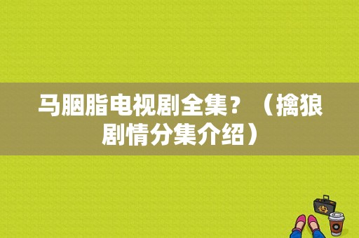 马胭脂电视剧全集？（擒狼剧情分集介绍）
