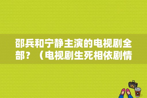 邵兵和宁静主演的电视剧全部？（电视剧生死相依剧情介绍）