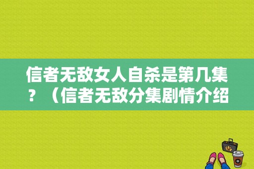 信者无敌女人自杀是第几集？（信者无敌分集剧情介绍）