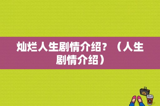 灿烂人生剧情介绍？（人生剧情介绍）