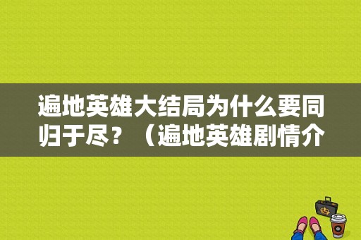遍地英雄大结局为什么要同归于尽？（遍地英雄剧情介绍）