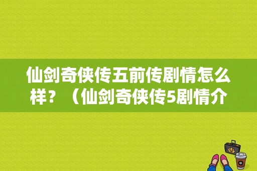 仙剑奇侠传五前传剧情怎么样？（仙剑奇侠传5剧情介绍）