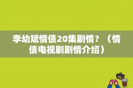 李幼斌情债20集剧情？（情债电视剧剧情介绍）