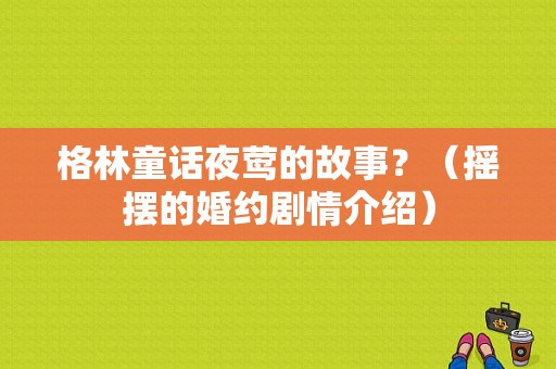 格林童话夜莺的故事？（摇摆的婚约剧情介绍）