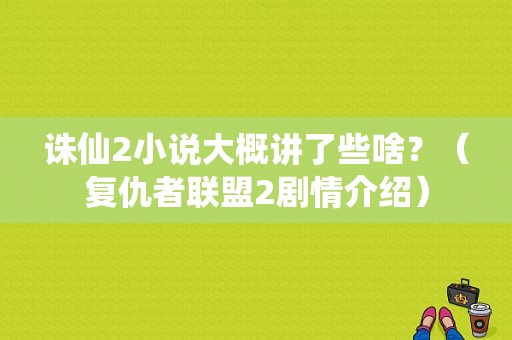 诛仙2小说大概讲了些啥？（复仇者联盟2剧情介绍）