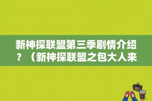 新神探联盟第三季剧情介绍？（新神探联盟之包大人来了剧情介绍）