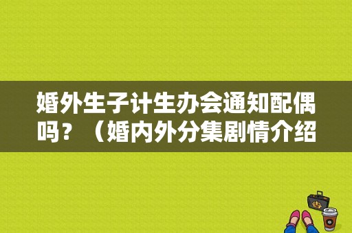 婚外生子计生办会通知配偶吗？（婚内外分集剧情介绍）
