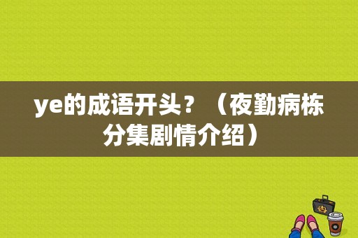 ye的成语开头？（夜勤病栋分集剧情介绍）