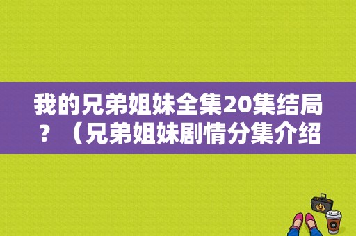 我的兄弟姐妹全集20集结局？（兄弟姐妹剧情分集介绍）