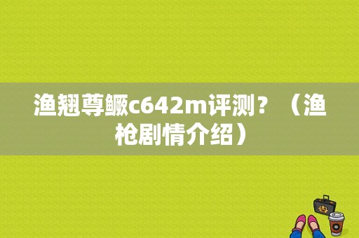 渔翘尊鳜c642m评测？（渔枪剧情介绍）
