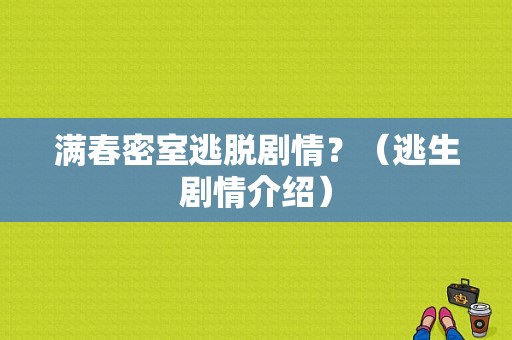 满春密室逃脱剧情？（逃生剧情介绍）