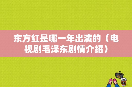东方红是哪一年出演的（电视剧毛泽东剧情介绍）