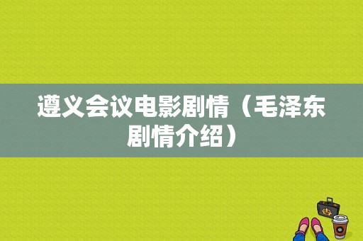 遵义会议电影剧情（毛泽东剧情介绍）