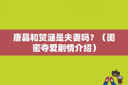 唐晶和贺涵是夫妻吗？（闺密夺爱剧情介绍）