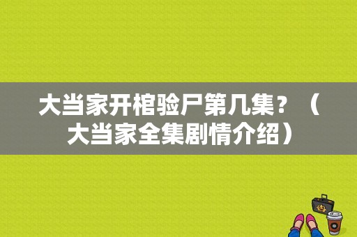 大当家开棺验尸第几集？（大当家全集剧情介绍）