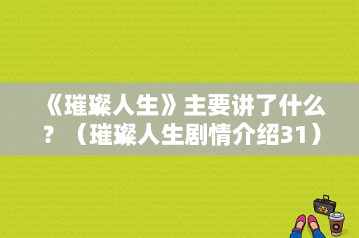《璀璨人生》主要讲了什么？（璀璨人生剧情介绍31）