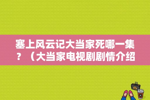塞上风云记大当家死哪一集？（大当家电视剧剧情介绍）