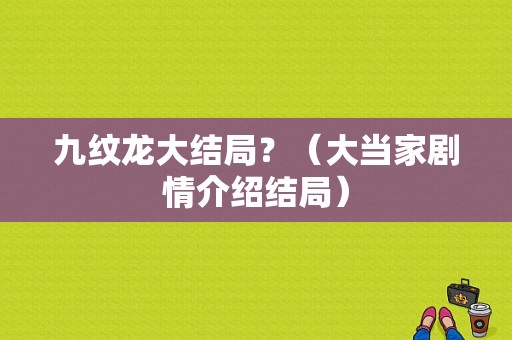 九纹龙大结局？（大当家剧情介绍结局）