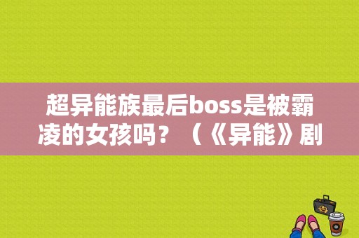 超异能族最后boss是被霸凌的女孩吗？（《异能》剧情介绍）