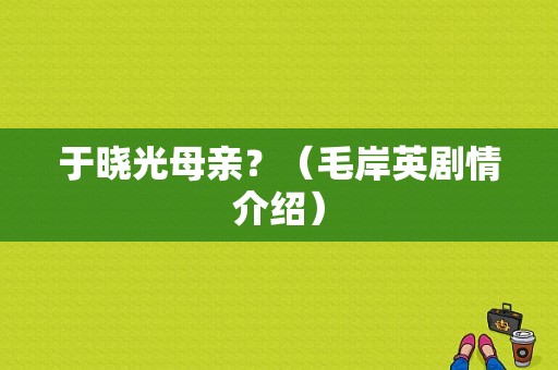 于晓光母亲？（毛岸英剧情介绍）