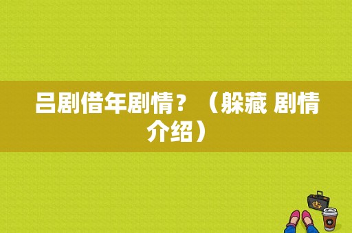 吕剧借年剧情？（躲藏 剧情介绍）