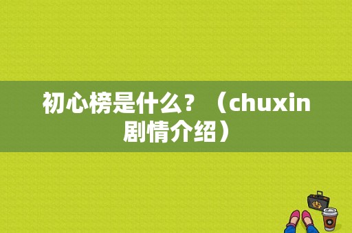 初心榜是什么？（chuxin剧情介绍）