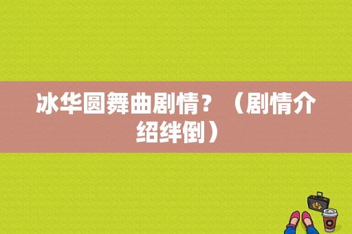 冰华圆舞曲剧情？（剧情介绍绊倒）