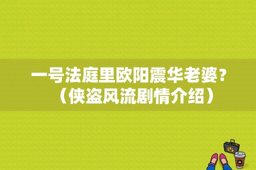 一号法庭里欧阳震华老婆？（侠盗风流剧情介绍）