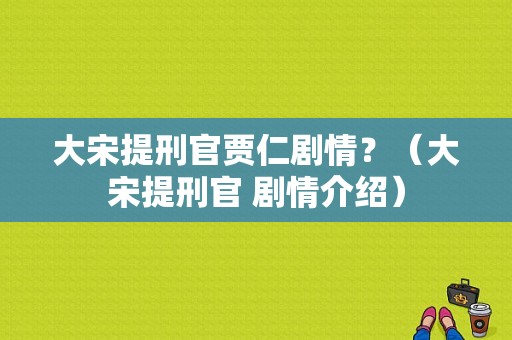 大宋提刑官贾仁剧情？（大宋提刑官 剧情介绍）