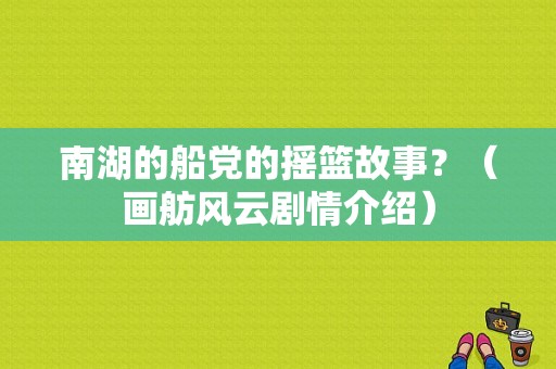 南湖的船党的摇篮故事？（画舫风云剧情介绍）