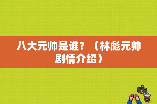 八大元帅是谁？（林彪元帅剧情介绍）