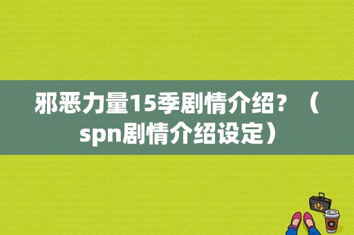 邪恶力量15季剧情介绍？（spn剧情介绍设定）