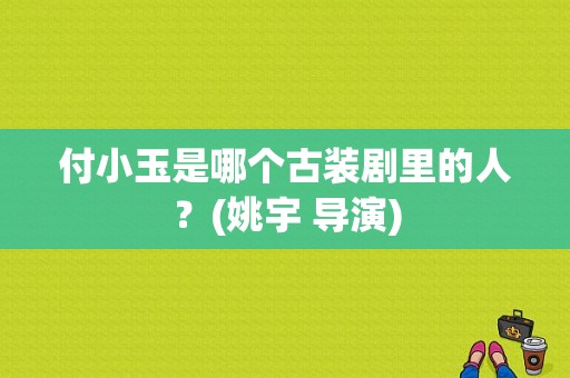 付小玉是哪个古装剧里的人？(姚宇 导演)