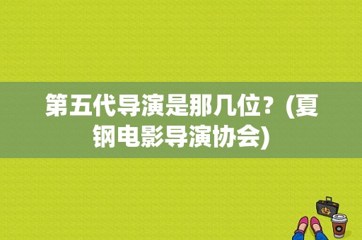 第五代导演是那几位？(夏钢电影导演协会)