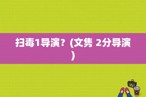 扫毒1导演？(文隽 2分导演)