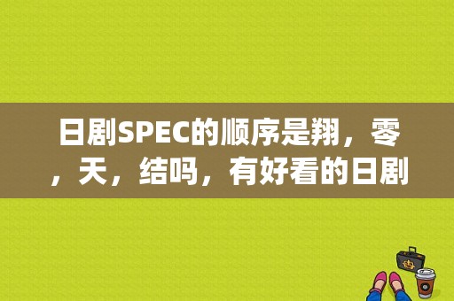 日剧SPEC的顺序是翔，零，天，结吗，有好看的日剧推荐吗？(spec翔导演剪辑版)