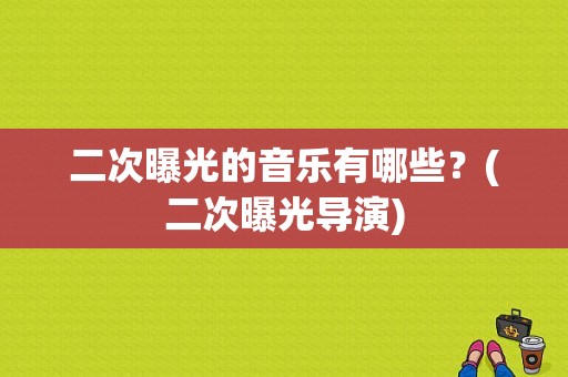 二次曝光的音乐有哪些？(二次曝光导演)