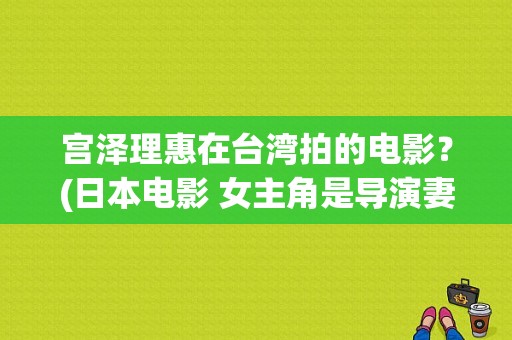 宫泽理惠在台湾拍的电影？(日本电影 女主角是导演妻子)