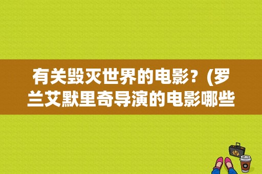 有关毁灭世界的电影？(罗兰艾默里奇导演的电影哪些好看)