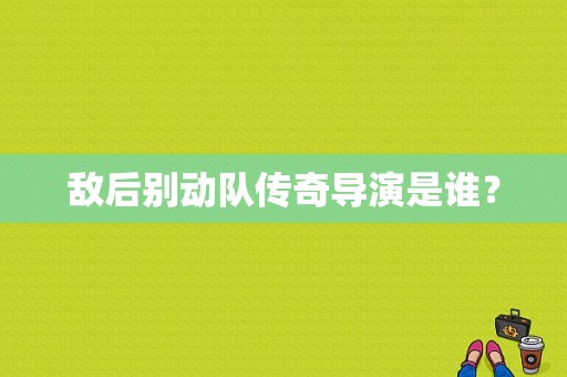 敌后别动队传奇导演是谁？