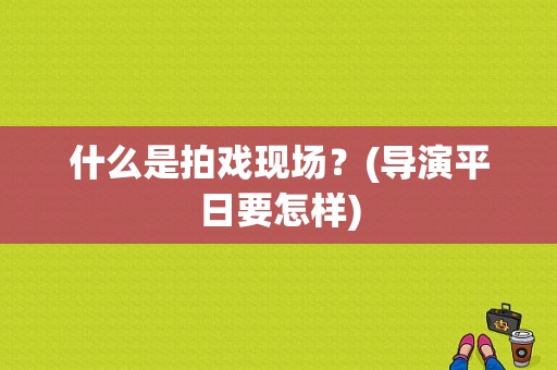 什么是拍戏现场？(导演平日要怎样)