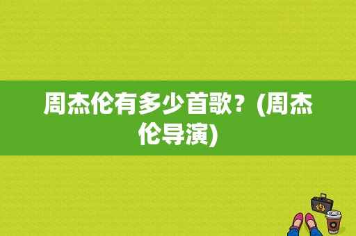 周杰伦有多少首歌？(周杰伦导演)