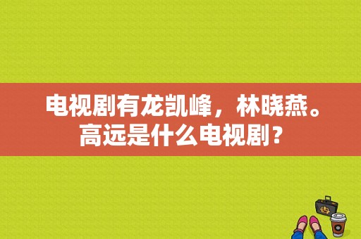 电视剧有龙凯峰，林晓燕。高远是什么电视剧？