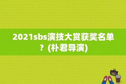 2021sbs演技大赏获奖名单？(朴君导演)