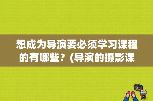 想成为导演要必须学习课程的有哪些？(导演的摄影课 下载)