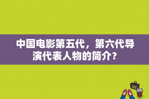 中国电影第五代，第六代导演代表人物的简介？