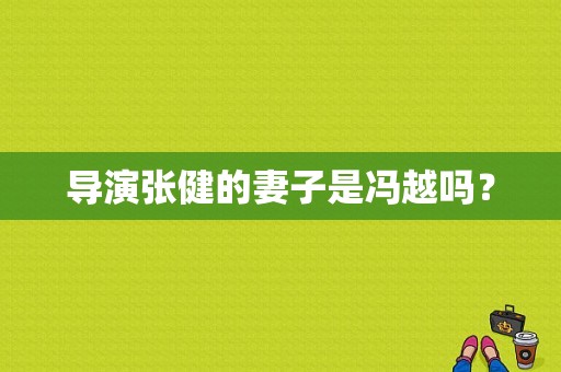 导演张健的妻子是冯越吗？