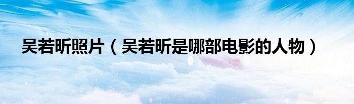 吴若昕是哪个电影的角色？(吴奇 导演)