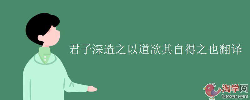 孟子曰:“君子深造之以道……”的译文？(电影 君子道 导演)